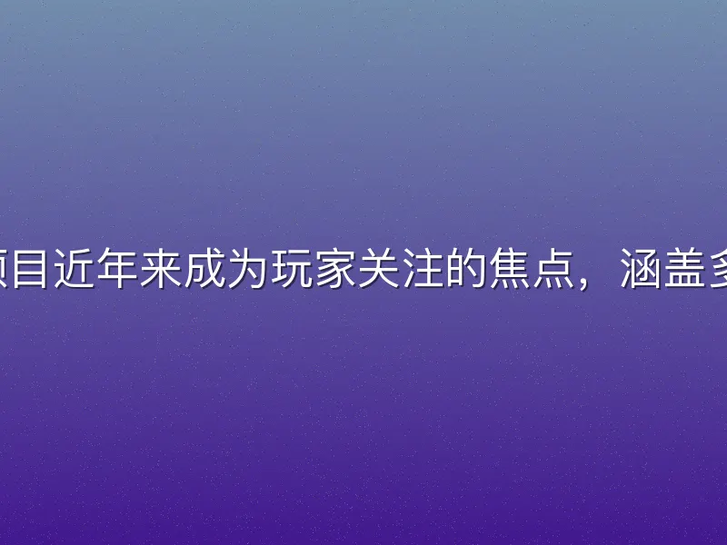 b体育电竞项目近年来成为玩家关注的焦点，涵盖多款热门游戏